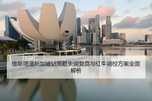 维斯塔潘新加坡站策略失误复盘与红牛调校方案全面解析