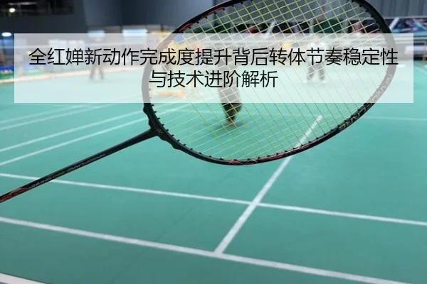 全红婵新动作完成度提升背后转体节奏稳定性与技术进阶解析